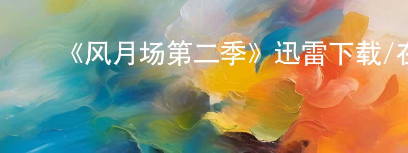 ﻿陈文亭发布﻿《风月场第二季》迅雷下载/在线观看-都市情感-美剧天堂